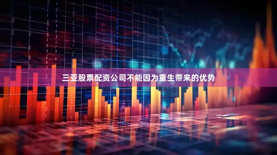 三亚股票配资公司不能因为重生带来的优势