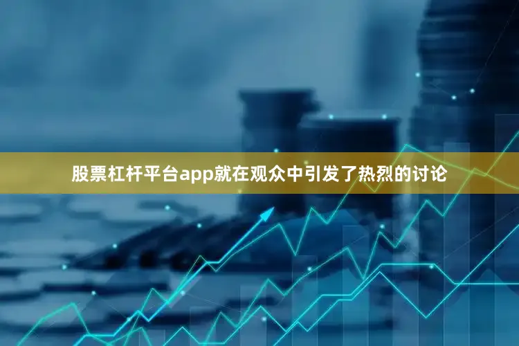股票杠杆平台app就在观众中引发了热烈的讨论