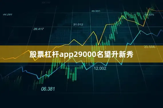 股票杠杆app29000名望升新秀